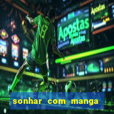 sonhar com manga no jogo do bicho